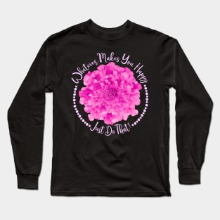 Pink Flower, Small Hearts and Quote Whatever Makes You Happy Just Do That Long Sleeve T-Shirt